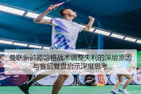 曼联新帅滕哈格战术调整失利的深层原因与赛后复盘启示深度思考