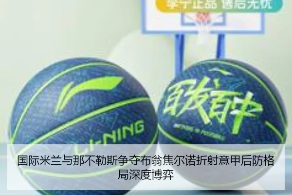 国际米兰与那不勒斯争夺布翁焦尔诺折射意甲后防格局深度博弈