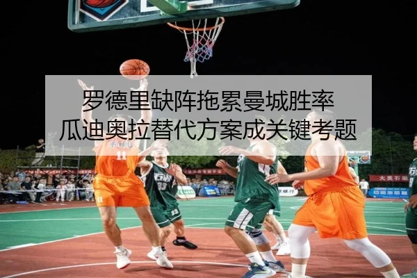 罗德里缺阵拖累曼城胜率 瓜迪奥拉替代方案成关键考题