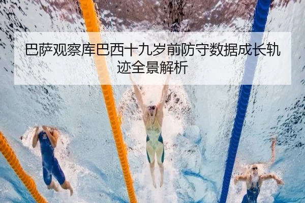 巴萨观察库巴西十九岁前防守数据成长轨迹全景解析