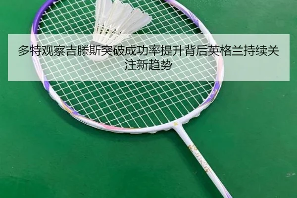 多特观察吉滕斯突破成功率提升背后英格兰持续关注新趋势