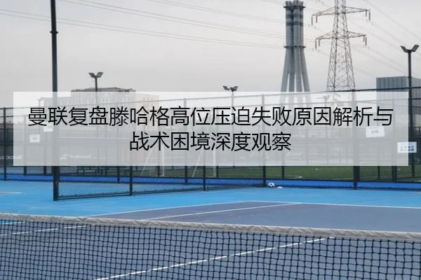 曼联复盘滕哈格高位压迫失败原因解析与战术困境深度观察