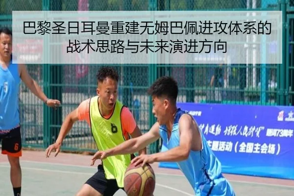 巴黎圣日耳曼重建无姆巴佩进攻体系的战术思路与未来演进方向