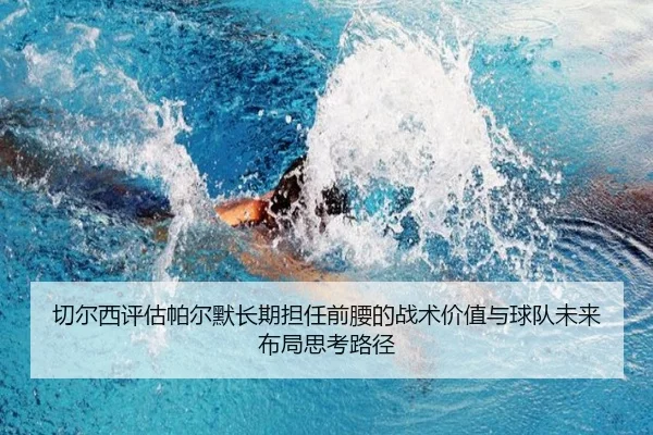 切尔西评估帕尔默长期担任前腰的战术价值与球队未来布局思考路径