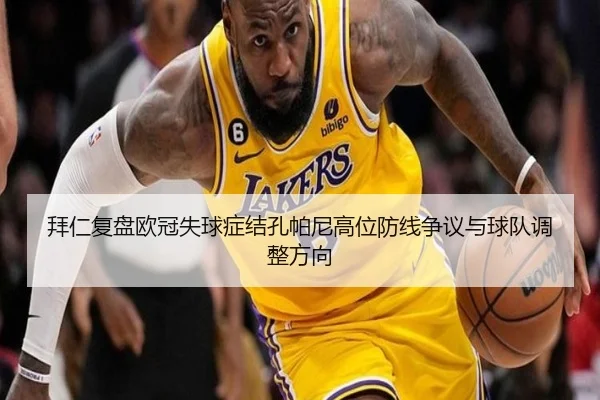 拜仁复盘欧冠失球症结孔帕尼高位防线争议与球队调整方向
